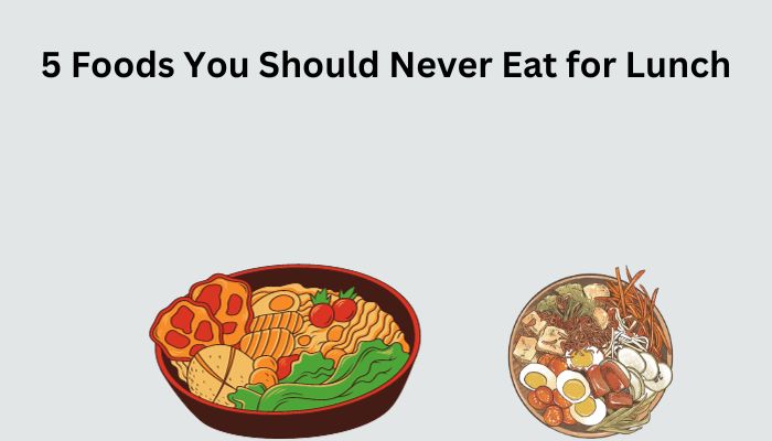 5 Foods You Should Never Eat for Lunch